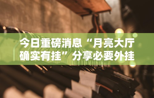 今日重磅消息“月亮大厅确实有挂”分享必要外挂教程