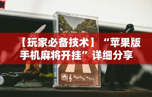 【玩家必备技术】“苹果版手机麻将开挂”详细分享装挂步骤