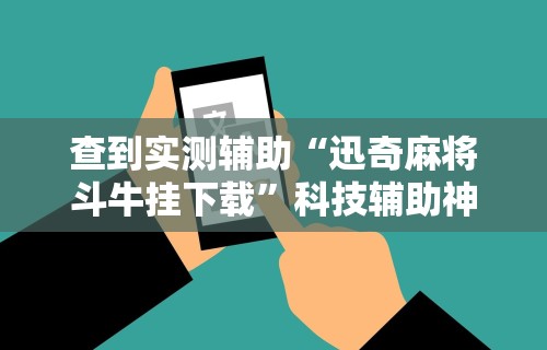 查到实测辅助“迅奇麻将斗牛挂下载”科技辅助神器手机版教程