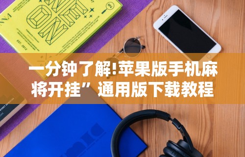 一分钟了解!苹果版手机麻将开挂”通用版下载教程！