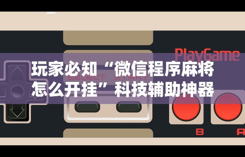 【揭秘一下】“微乐捉鸡麻将开挂下载”掌握辅助功能必胜规则