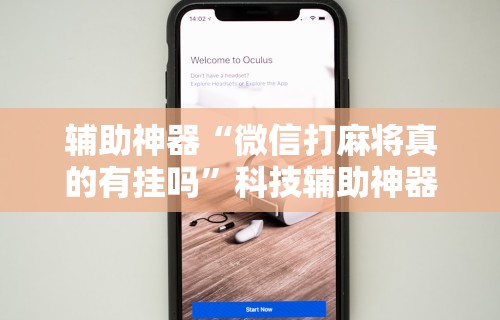 辅助神器“微信打麻将真的有挂吗	”科技辅助神器手机版教程