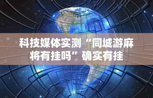 科技媒体实测“同城游麻将有挂吗”确实有挂