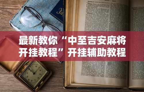 教程解析“微竞吉林麻将挂软件下载”通用版下载教程!