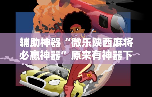 辅助神器“微乐陕西麻将必赢神器	”原来有神器下载！
