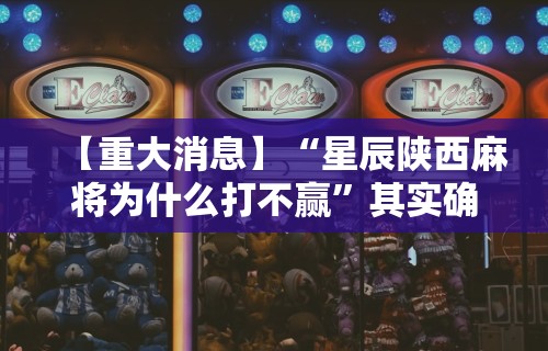 【重大消息】“星辰陕西麻将为什么打不赢”其实确实有挂