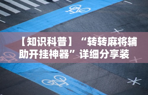 【知识科普】“转转麻将辅助开挂神器	”详细分享装挂步骤教程