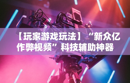 【玩家新攻略】“新迅奇麻将牛牛挂”可以开挂作弊