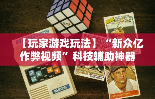 【玩家游戏玩法】“新众亿作弊视频”科技辅助神器手机版教程