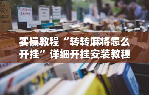 实操教程“转转麻将怎么开挂	”详细开挂安装教程