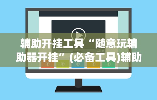 辅助开挂工具“随意玩辅助器开挂	”(必备工具)辅助教学