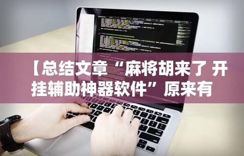 【总结文章“麻将胡来了 开挂辅助神器软件	”原来有神器下载!