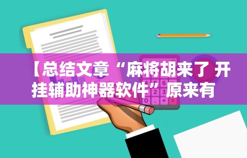 【总结文章“麻将胡来了 开挂辅助神器软件”原来有神器下载!