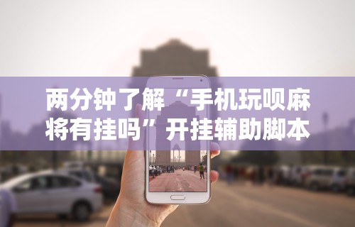 辅助神器“手机麻将万能挂下载安装	”揭秘透视辅助万能挂用法