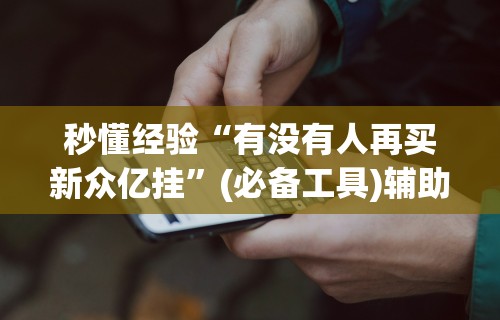 秒懂经验“有没有人再买新众亿挂”(必备工具)辅助教学