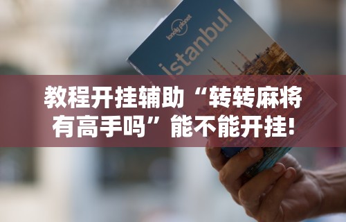 教程开挂辅助“转转麻将有高手吗”能不能开挂!