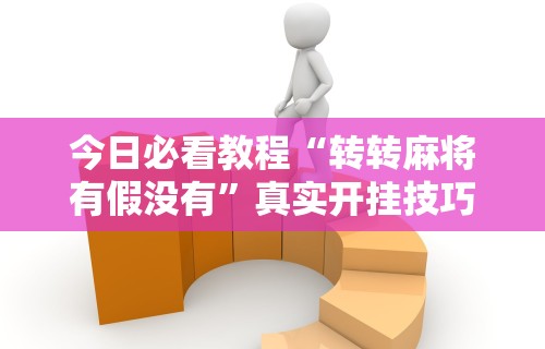 玩家最新攻略“颍河竞技有没有人有挂”详细外挂透视辅助软件教程