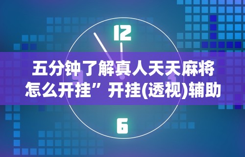 五分钟了解真人天天麻将怎么开挂	”开挂(透视)辅助教程