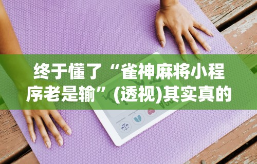 辅助神器“手机麻将到底有没有挂”开挂辅助详细步骤