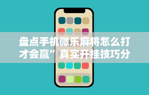 辅助神器“手机麻将到底有没有挂”开挂辅助详细步骤