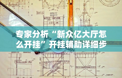 专家分析“新众亿大厅怎么开挂	”开挂辅助详细步骤