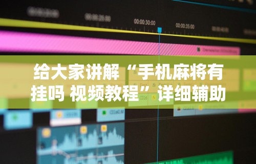 给大家讲解“手机麻将有挂吗 视频教程”详细辅助软件教程