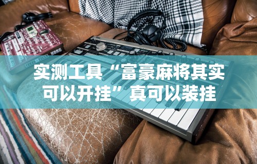 实测工具“富豪麻将其实可以开挂”真可以装挂