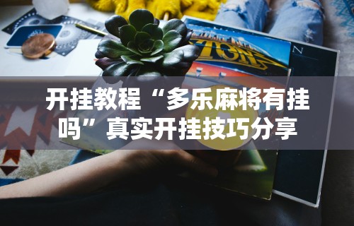 开挂教程“多乐麻将有挂吗”真实开挂技巧分享