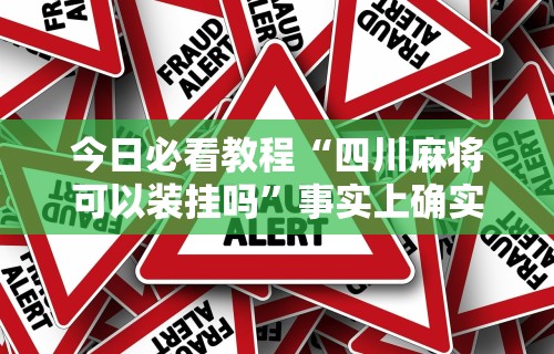 今日必看教程“四川麻将可以装挂吗	”事实上确实有挂