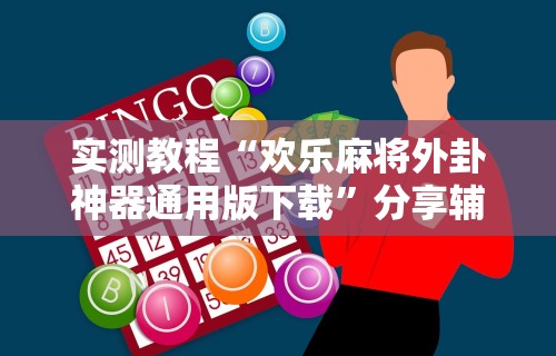 实测教程“欢乐麻将外卦神器通用版下载”分享辅助外挂教程