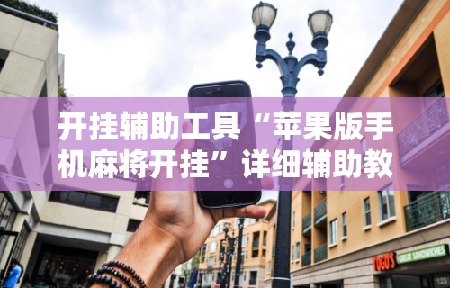 开挂辅助工具“苹果版手机麻将开挂”详细辅助教程分享