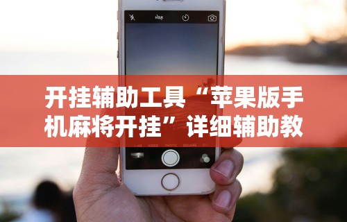 开挂辅助工具“苹果版手机麻将开挂”详细辅助教程分享