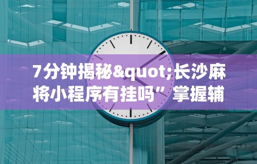 7分钟揭秘"长沙麻将小程序有挂吗”掌握辅助功能必胜规则