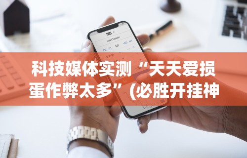 科技媒体实测“天天爱损蛋作弊太多”(必胜开挂神器)