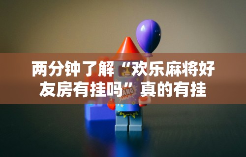 两分钟了解“欢乐麻将好友房有挂吗	”真的有挂