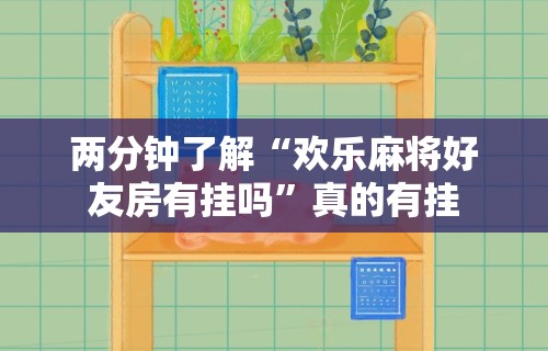 两分钟了解“欢乐麻将好友房有挂吗”真的有挂