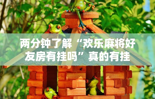 两分钟了解“欢乐麻将好友房有挂吗”真的有挂