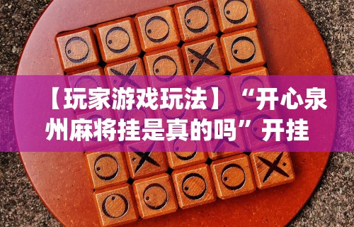 【玩家游戏玩法】“开心泉州麻将挂是真的吗”开挂(透视)辅助教程