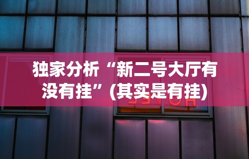 独家分析“新二号大厅有没有挂”(其实是有挂)