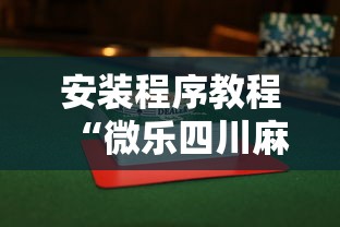 安装程序教程“微乐四川麻将小程序有挂吗”揭秘透视辅助万能挂
