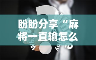 盼盼分享“麻将一直输怎么去霉气	”真实开挂技巧分享