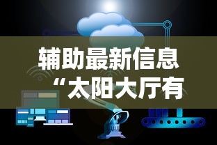 辅助最新信息“太阳大厅有挂吗	”科技辅助神器手机版