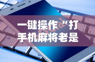 一键操作“打手机麻将老是输教你五招	”通用版下载教程