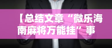 【总结文章“微乐海南麻将万能挂	”事实上确实有挂