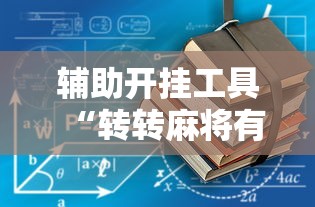 辅助开挂工具“转转麻将有没有挂”揭秘透视辅助万能挂用法