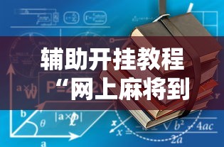 辅助开挂教程“网上麻将到底有没有挂”开挂辅助详细步骤