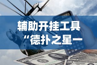 辅助开挂工具“德扑之星一个挂多少钱”(外卦神器下载)