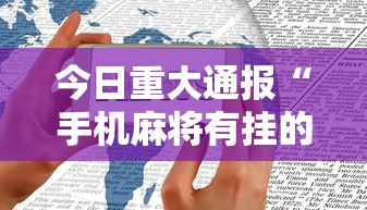 今日重大通报“手机麻将有挂的么	”揭秘透视辅助万能挂用法