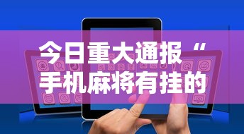 今日重大通报“手机麻将有挂的么	”揭秘透视辅助万能挂用法