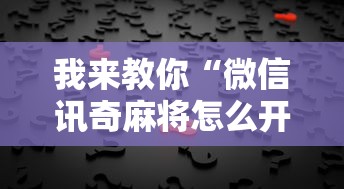 我来教你“微信讯奇麻将怎么开挂”真实开挂技巧分享